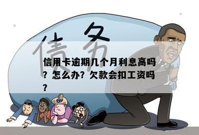 信用卡逾期几个月利息高吗？怎么办？欠款会扣工资吗？