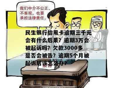 民生银行信用卡逾期三千元会有什么后果？逾期3万会被起诉吗？欠款3000多是否会被告？逾期5个月被起诉后该怎么办？