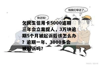 欠民生信用卡5000逾期三年会立案捉人，3万块逾期5个月被起诉后该怎么办？逾期一年、3000多会被起诉吗？