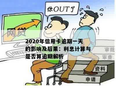 2020年信用卡逾期一天的影响及后果：利息计算与是否算逾期解析