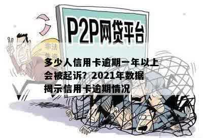 多少人信用卡逾期一年以上会被起诉？2021年数据揭示信用卡逾期情况