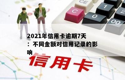 2021年信用卡逾期7天：不同金额对信用记录的影响