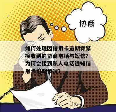 如何处理因信用卡逾期频繁接收到的协商电话与短信？为何会接到私人电话通知信用卡逾期情况？