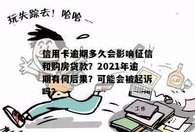 信用卡逾期多久会影响征信和购房贷款？2021年逾期有何后果？可能会被起诉吗？