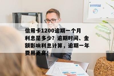 信用卡1200逾期一个月利息是多少？逾期时间、金额影响利息计算，逾期一年费用更高！