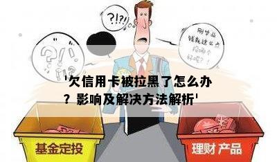 '欠信用卡被拉黑了怎么办？影响及解决方法解析'