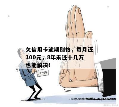 欠信用卡逾期别怕，每月还100元，8年未还十几万也能解决！