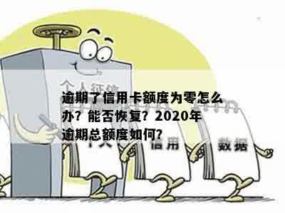 逾期了信用卡额度为零怎么办？能否恢复？2020年逾期总额度如何？