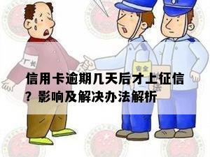 信用卡逾期几天后才上征信？影响及解决办法解析