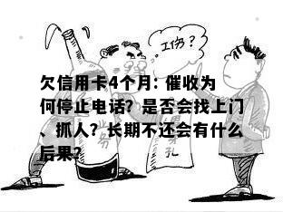 欠信用卡4个月: 催收为何停止电话？是否会找上门、抓人？长期不还会有什么后果？