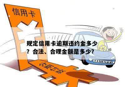 规定信用卡逾期违约金多少？合法、合理金额是多少？