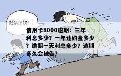 信用卡8000逾期：三年利息多少？一年违约金多少？逾期一天利息多少？逾期多久会被告？