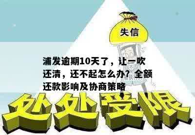 浦发逾期10天了，让一吹还清，还不起怎么办？全额还款影响及协商策略