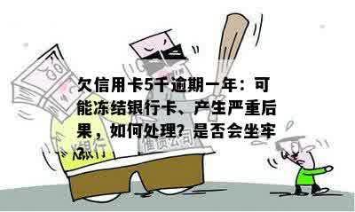 欠信用卡5千逾期一年：可能冻结银行卡、产生严重后果，如何处理？是否会坐牢？