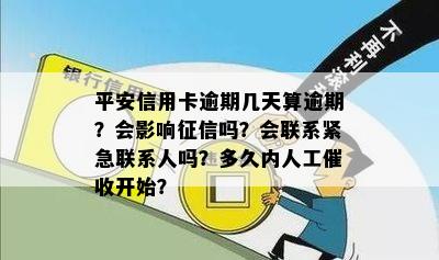 平安信用卡逾期几天算逾期？会影响征信吗？会联系紧急联系人吗？多久内人工催收开始？