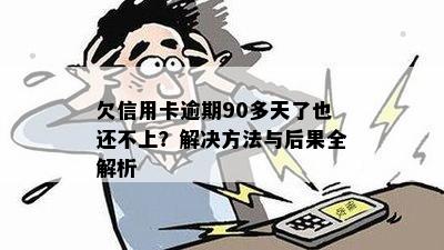 欠信用卡逾期90多天了也还不上？解决方法与后果全解析