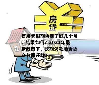 信用卡逾期协商了好几个月，结果如何？2021年最新政策下，长期欠款能否协商分期还款？