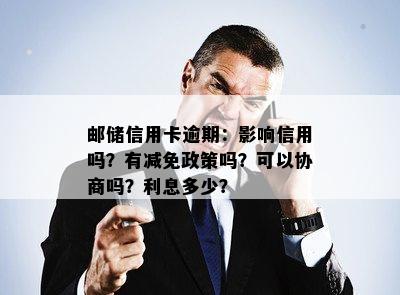 邮储信用卡逾期：影响信用吗？有减免政策吗？可以协商吗？利息多少？