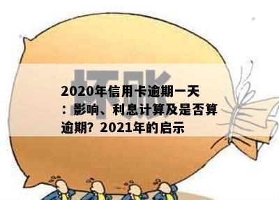 2020年信用卡逾期一天：影响、利息计算及是否算逾期？2021年的启示