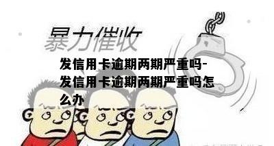 发信用卡逾期两期严重吗-发信用卡逾期两期严重吗怎么办