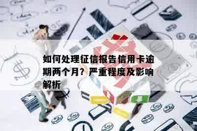 如何处理征信报告信用卡逾期两个月？严重程度及影响解析