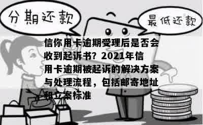 信你用卡逾期受理后是否会收到起诉书？2021年信用卡逾期被起诉的解决方案与处理流程，包括邮寄地址和立案标准