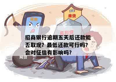 招商银行逾期五天后还款能否取现？更低还款可行吗？会对征信有影响吗？