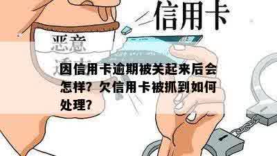 因信用卡逾期被关起来后会怎样？欠信用卡被抓到如何处理？