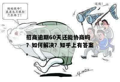 招商逾期60天还能协商吗？如何解决？知乎上有答案。