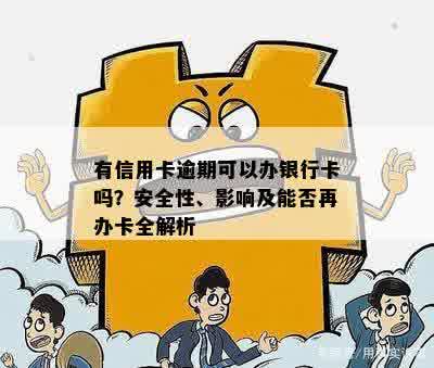 有信用卡逾期可以办银行卡吗？安全性、影响及能否再办卡全解析