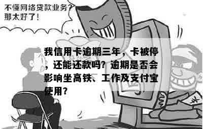 我信用卡逾期三年，卡被停，还能还款吗？逾期是否会影响坐高铁、工作及支付宝使用？