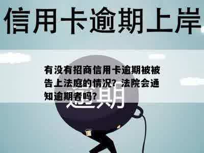 有没有招商信用卡逾期被被告上法庭的情况？法院会通知逾期者吗？