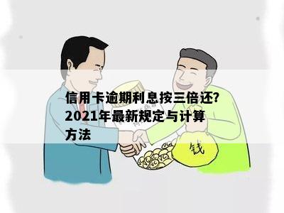 信用卡逾期利息按三倍还？2021年最新规定与计算方法