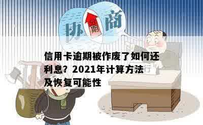 信用卡逾期被作废了如何还利息？2021年计算方法及恢复可能性