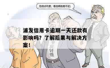 浦发信用卡逾期一天还款有影响吗？了解后果与解决方案！