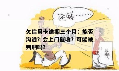 欠信用卡逾期三个月：能否沟通？会上门催收？可能被判刑吗？