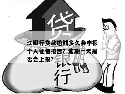 江银行贷款逾期多久会申报个人征信报告？逾期一天是否会上报？