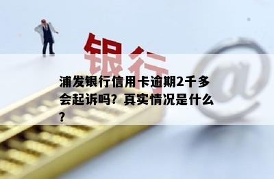 浦发银行信用卡逾期2千多会起诉吗？真实情况是什么？