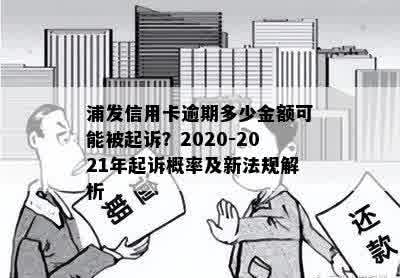 浦发信用卡逾期多少金额可能被起诉？2020-2021年起诉概率及新法规解析