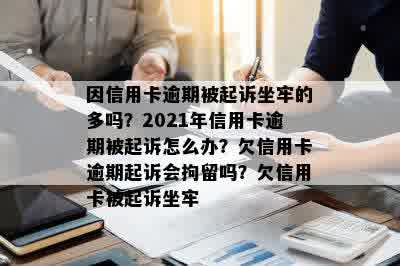 因信用卡逾期被起诉坐牢的多吗？2021年信用卡逾期被起诉怎么办？欠信用卡逾期起诉会拘留吗？欠信用卡被起诉坐牢