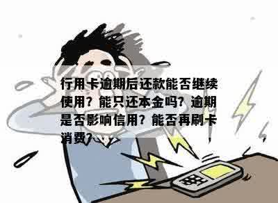 行用卡逾期后还款能否继续使用？能只还本金吗？逾期是否影响信用？能否再刷卡消费？