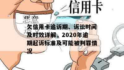 欠信用卡追诉期、诉讼时间及时效详解，2020年逾期起诉标准及可能被判罪情况