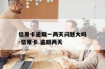 信用卡逾期一两天问题大吗-信用卡 逾期两天