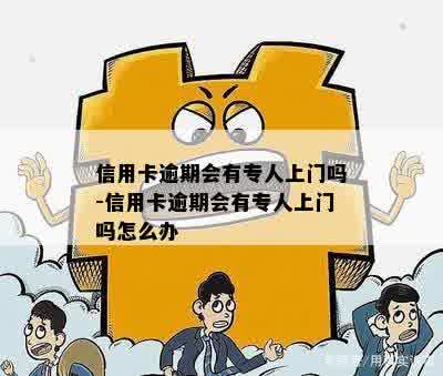 信用卡逾期会有专人上门吗-信用卡逾期会有专人上门吗怎么办