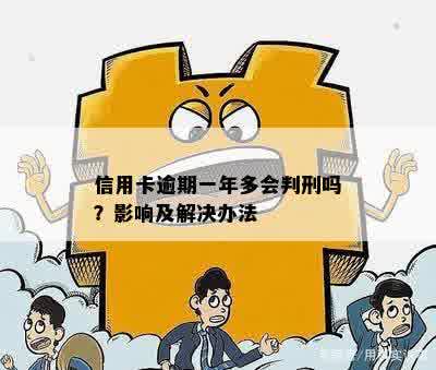 信用卡逾期一年多会判刑吗？影响及解决办法