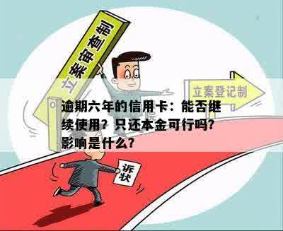 逾期六年的信用卡：能否继续使用？只还本金可行吗？影响是什么？