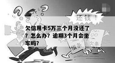 欠信用卡5万三个月没还了？怎么办？逾期3个月会坐牢吗？