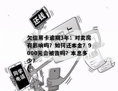 欠信用卡逾期3年：对卖房有影响吗？如何还本金？9000元会被告吗？本息多少？