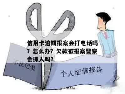 信用卡逾期报案会打电话吗？怎么办？欠款被报案警察会抓人吗？