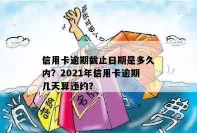 信用卡逾期截止日期是多久内？2021年信用卡逾期几天算违约？